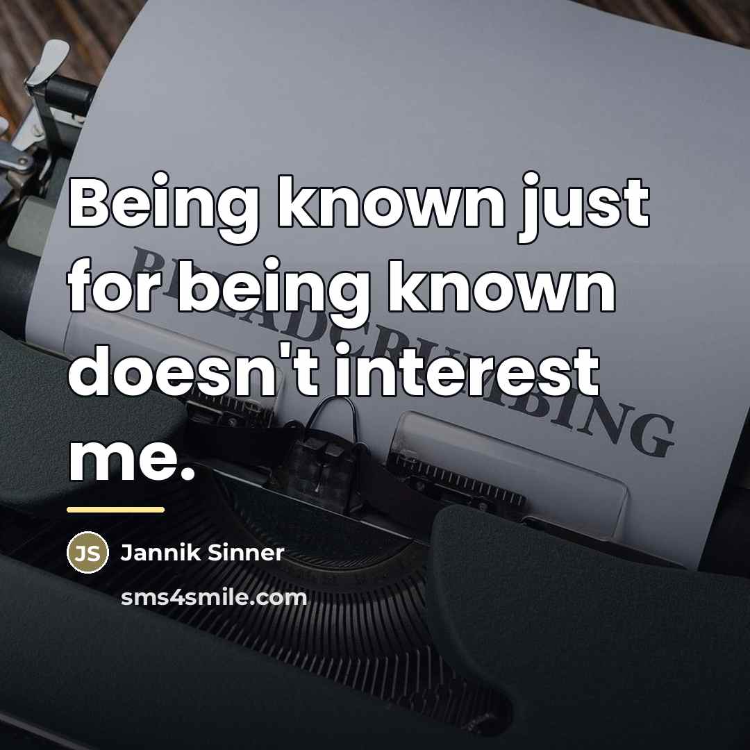 “Being known just for being known doesn't interest me.…” quote by Jannik Sinner