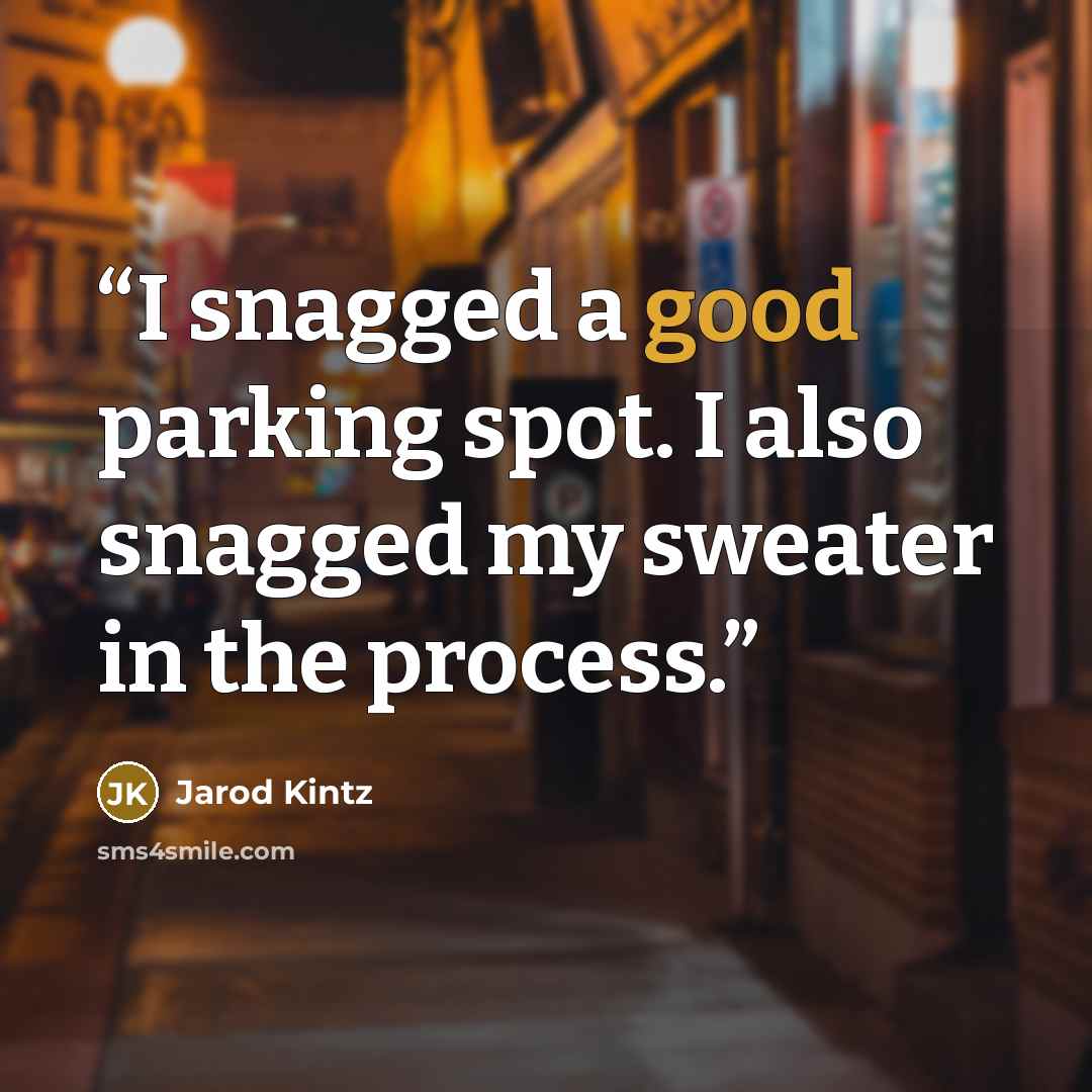 “I snagged a good parking spot. I also snagged my sweater in the process.” quote by Jarod Kintz