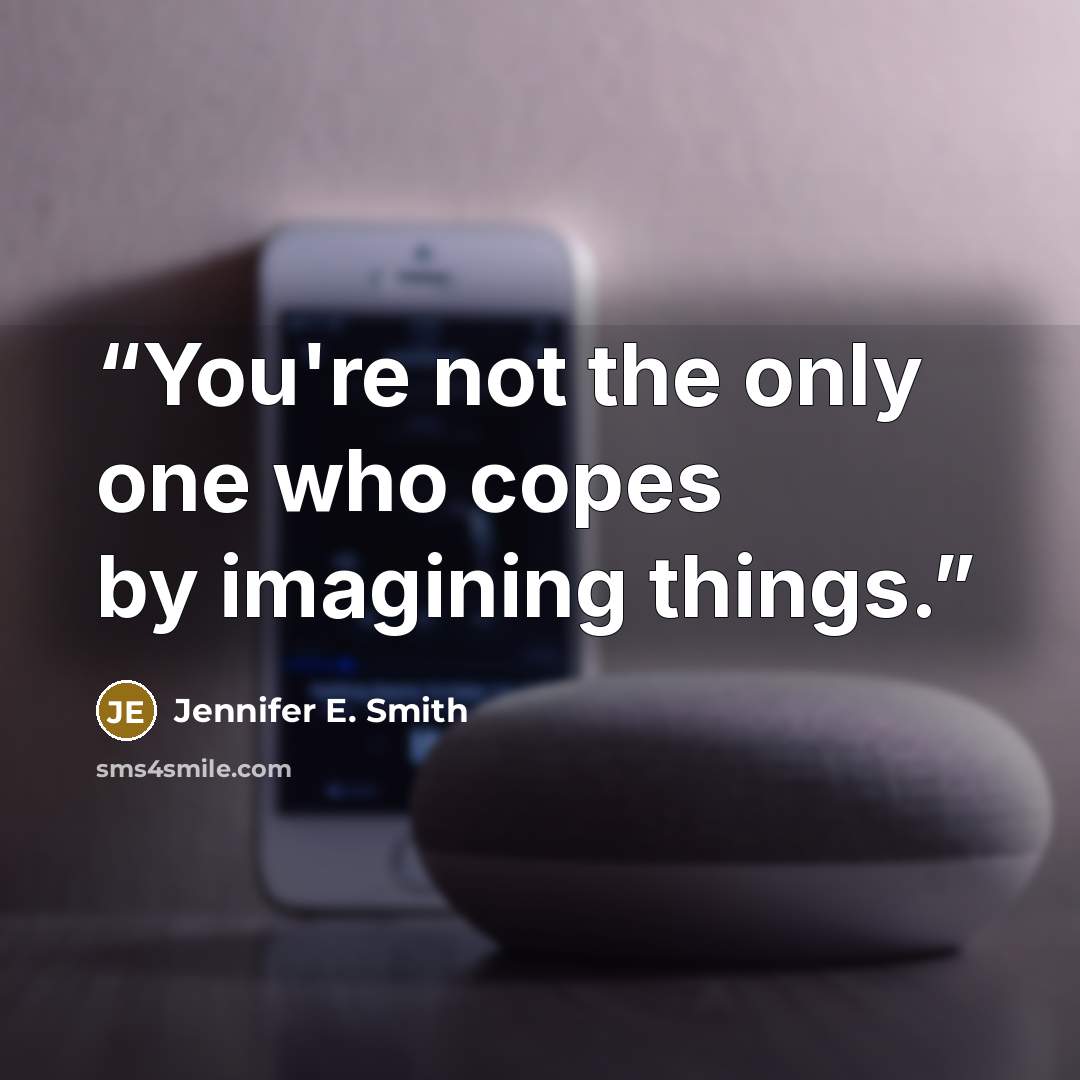 “You're not the only one who copes by imagining things.” quote by Jennifer E. Smith