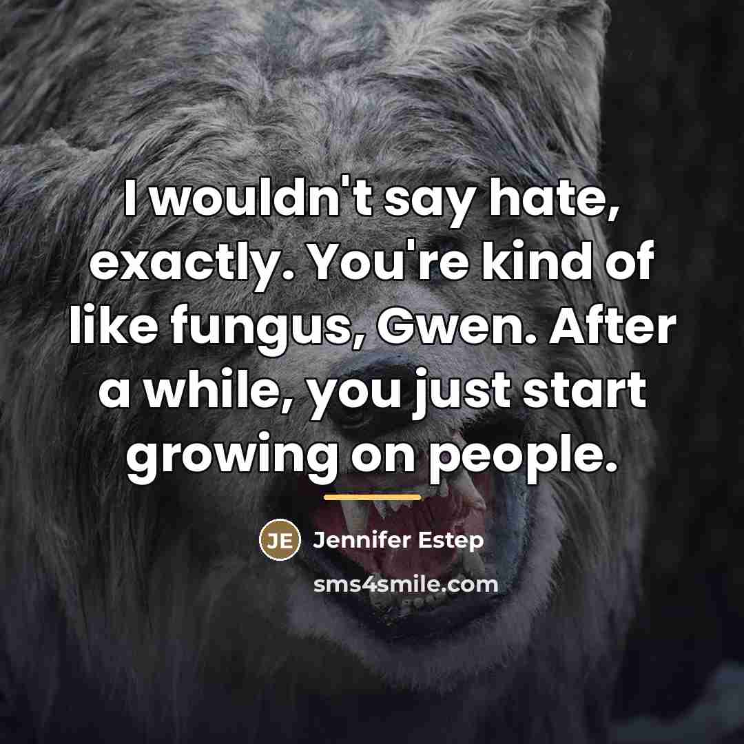 “I wouldn't say hate, exactly. You're kind of like fungus,…” quote by Jennifer Estep