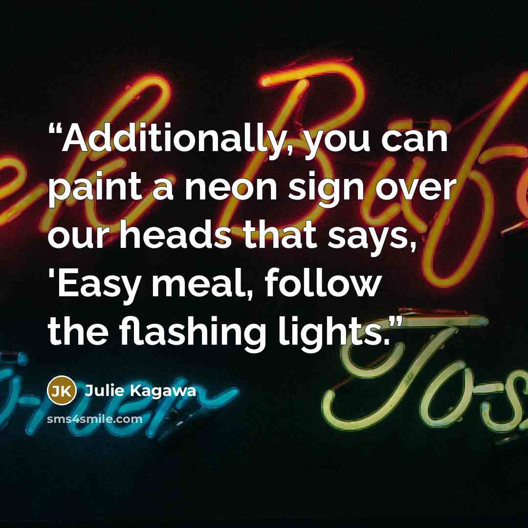 “Additionally, you can paint a neon sign over our heads that says, 'Easy meal, follow the flashing lights.” quote by Julie Kagawa