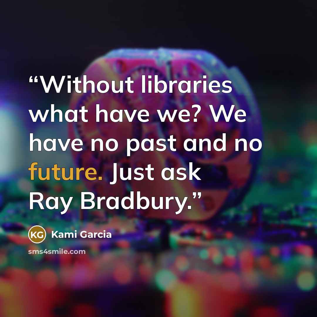 “Without libraries what have we? We have no past and no future. Just ask Ray Bradbury.” quote by Kami Garcia