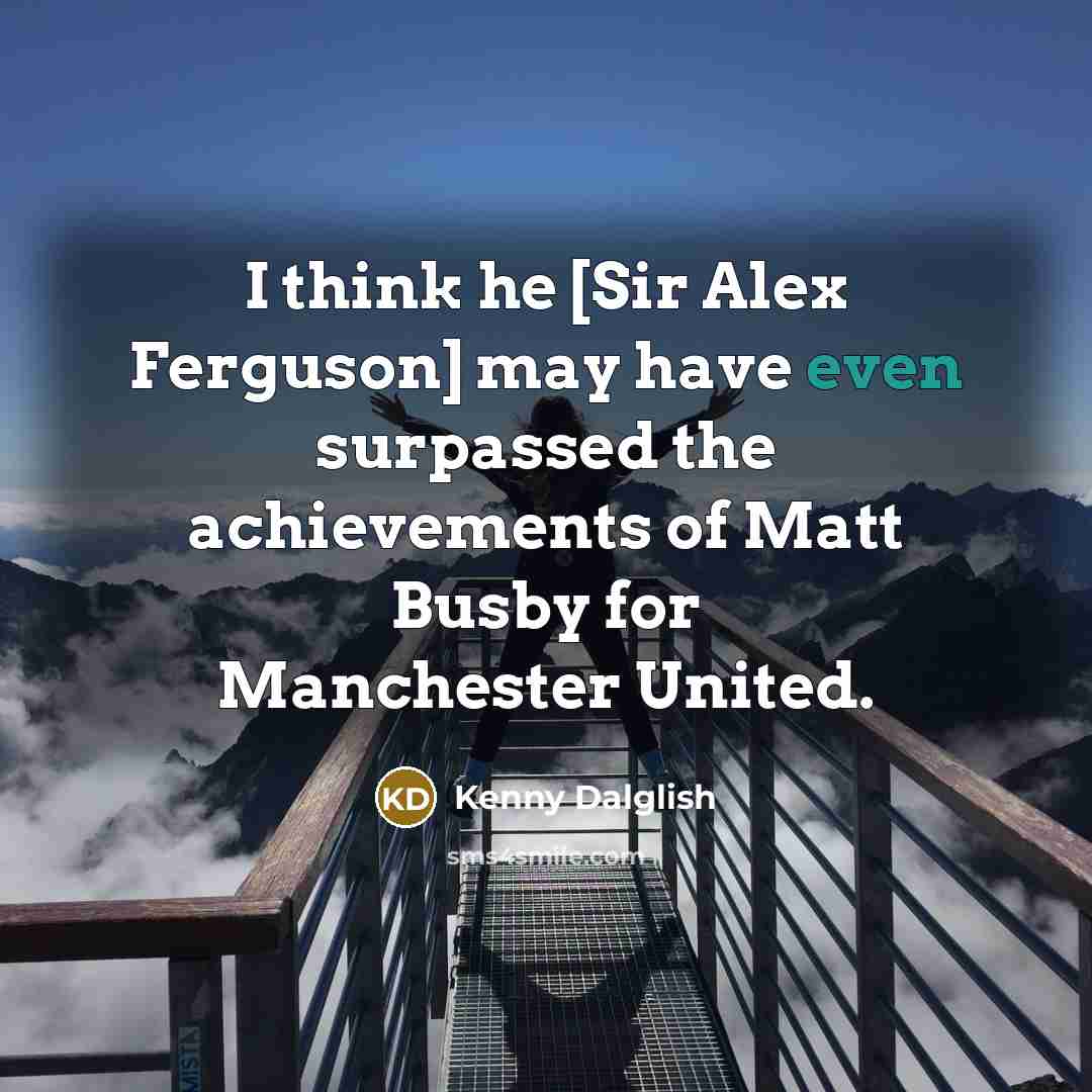 “I think he [Sir Alex Ferguson] may have even surpassed…” quote by Kenny Dalglish