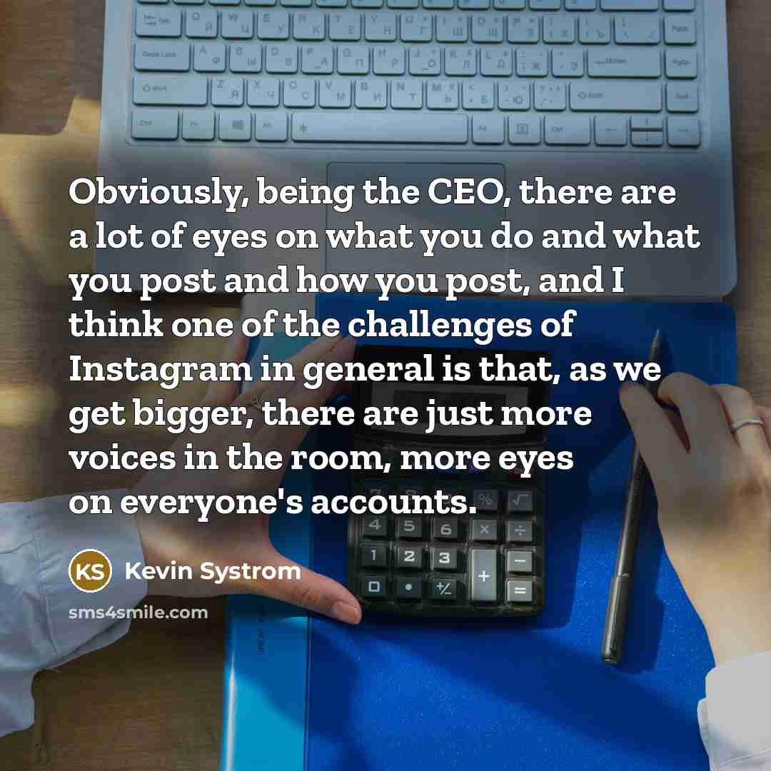 “Obviously, being the CEO, there are a lot of eyes…” quote by Kevin Systrom