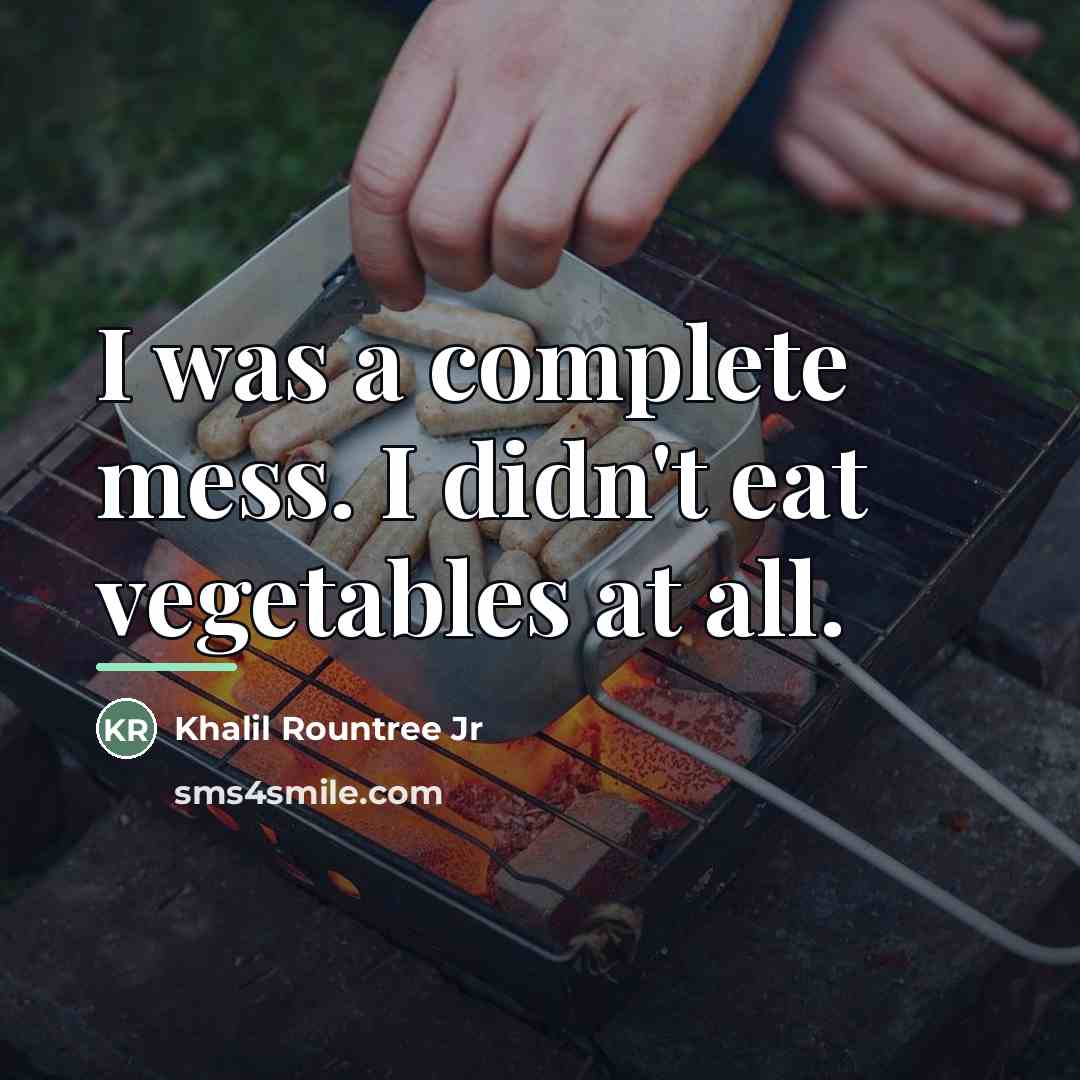 “I was a complete mess. I didn't eat vegetables at…” quote by Khalil Rountree Jr