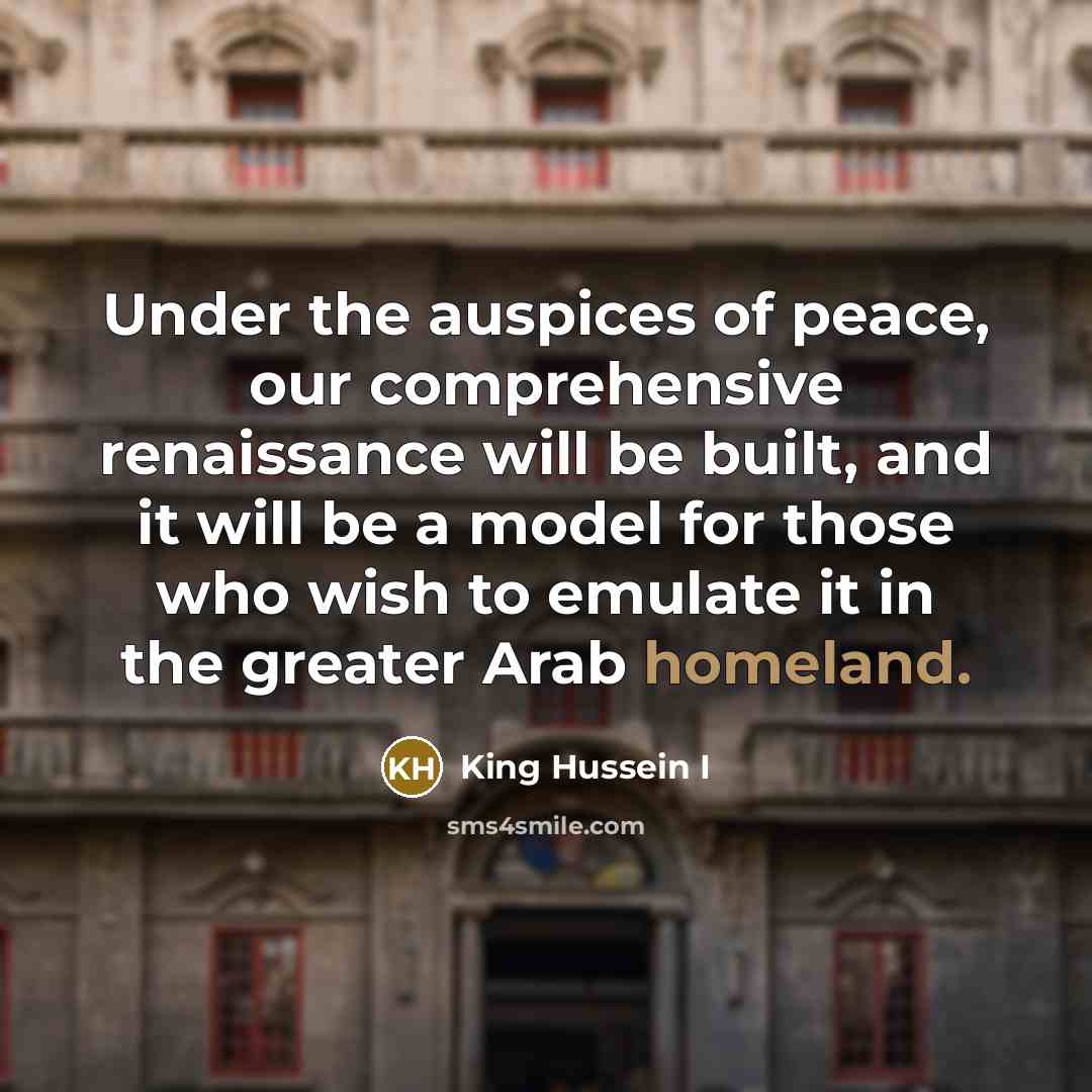 “Under the auspices of peace, our comprehensive renaissance will be…” quote by King Hussein I