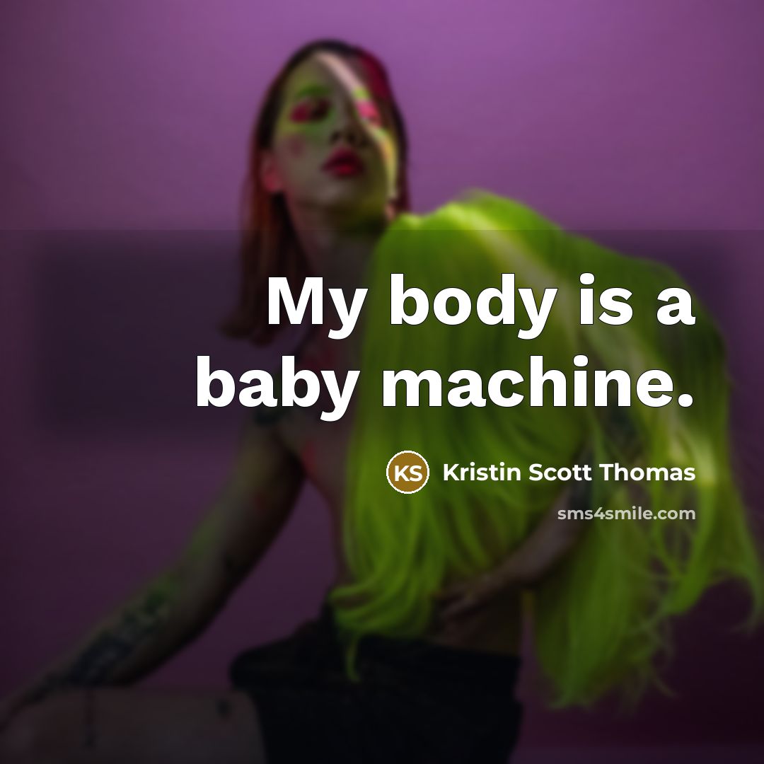 “My body is a baby machine.…” quote by Kristin Scott Thomas