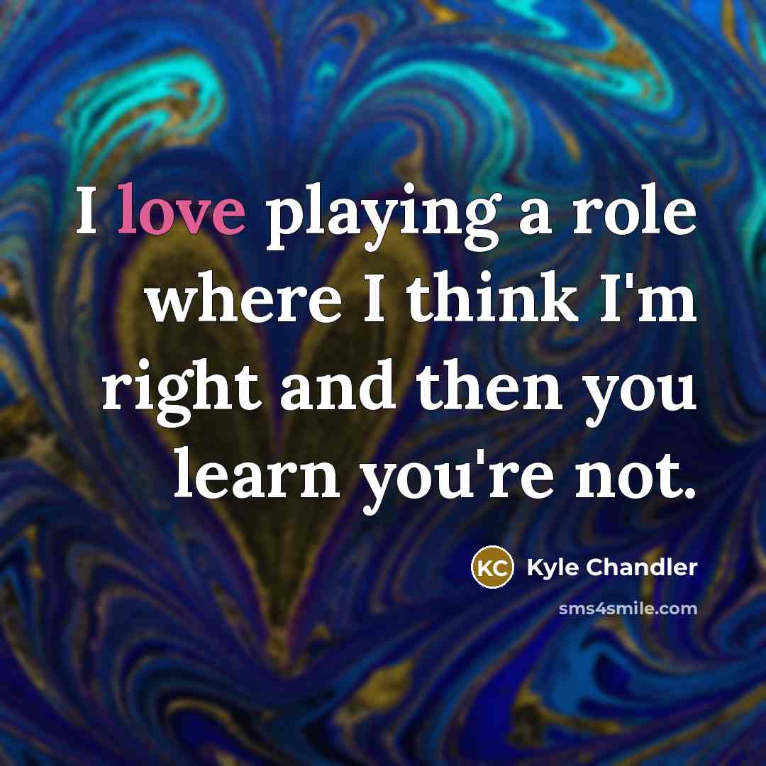 “I love playing a role where I think I'm right…” quote by Kyle Chandler