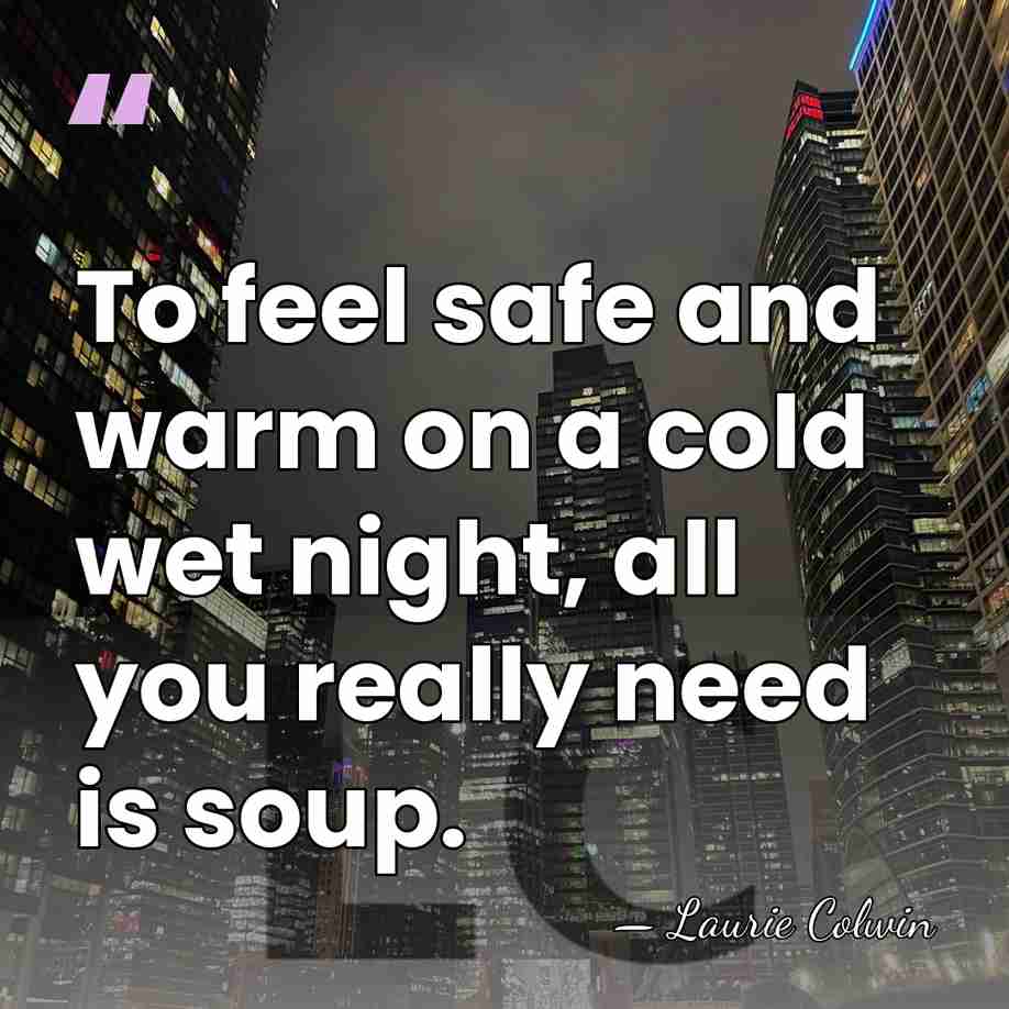 To feel safe and warm on a cold wet night, all you&hellip; - Laurie Colwin