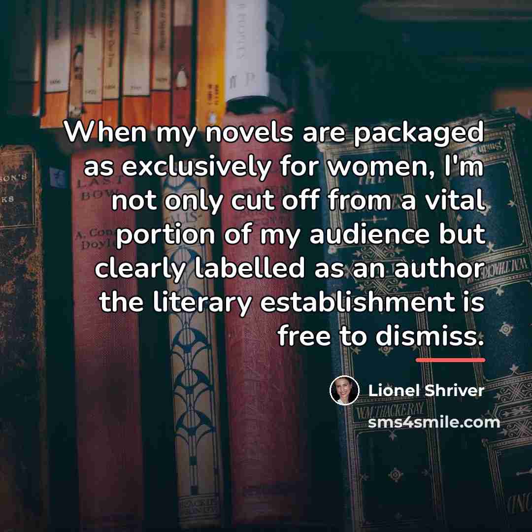 “When my novels are packaged as exclusively for women, I'm…” quote by Lionel Shriver