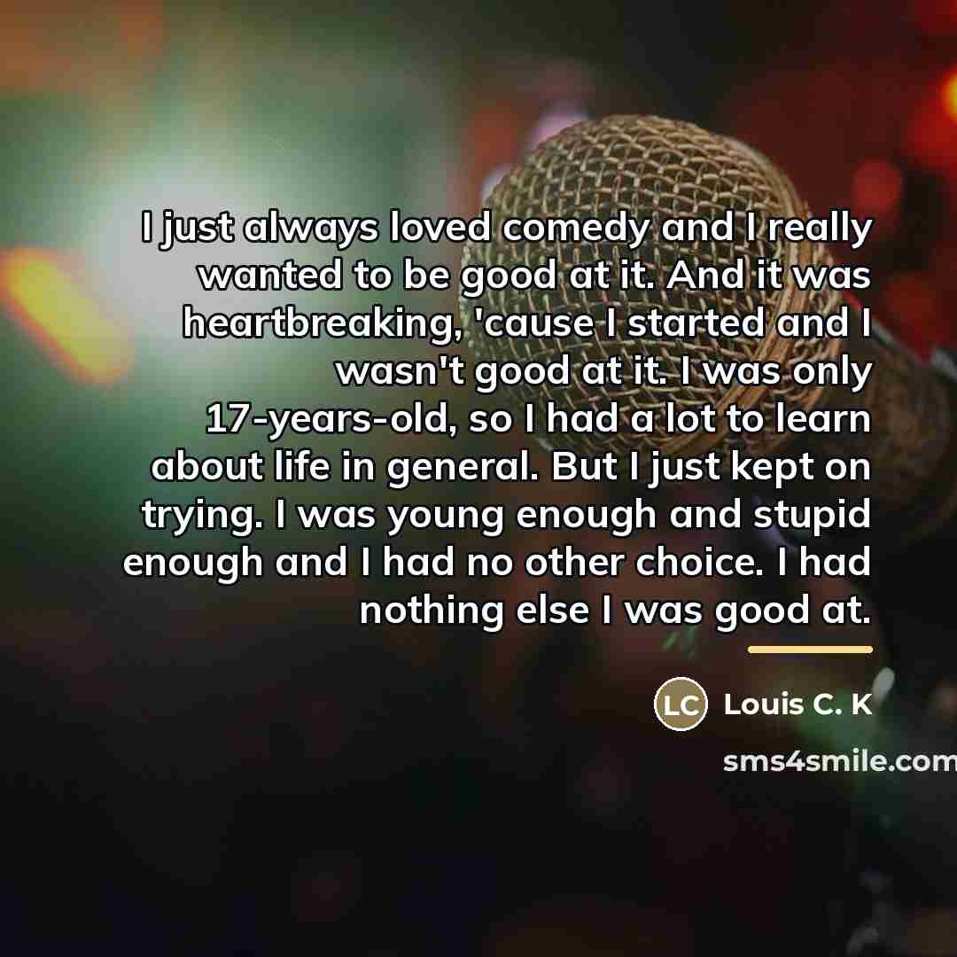 “I just always loved comedy and I really wanted to…” quote by Louis C. K
