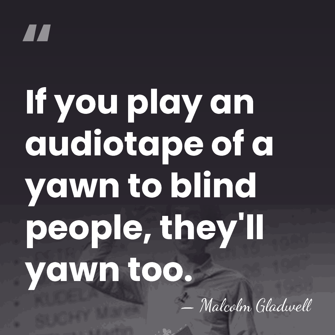 If you play an audiotape of a yawn to blind people, they'll&hellip; - Malcolm Gladwell