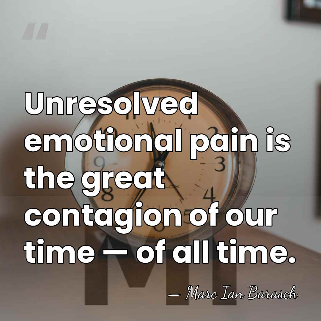 Unresolved emotional pain is the great contagion of our time — of&hellip; - Marc Ian Barasch