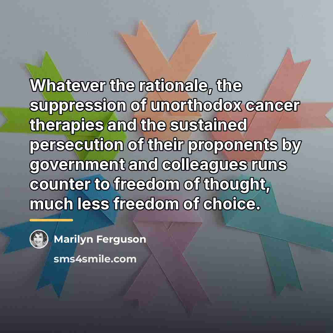 “Whatever the rationale, the suppression of unorthodox cancer therapies and…” quote by Marilyn Ferguson