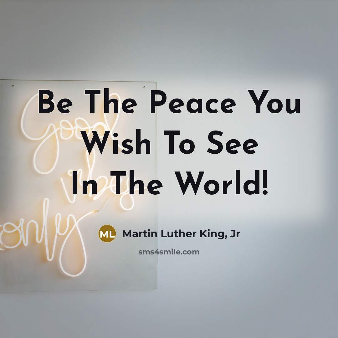 “Be The Peace You Wish To See In The World!…” quote by Martin Luther King, Jr