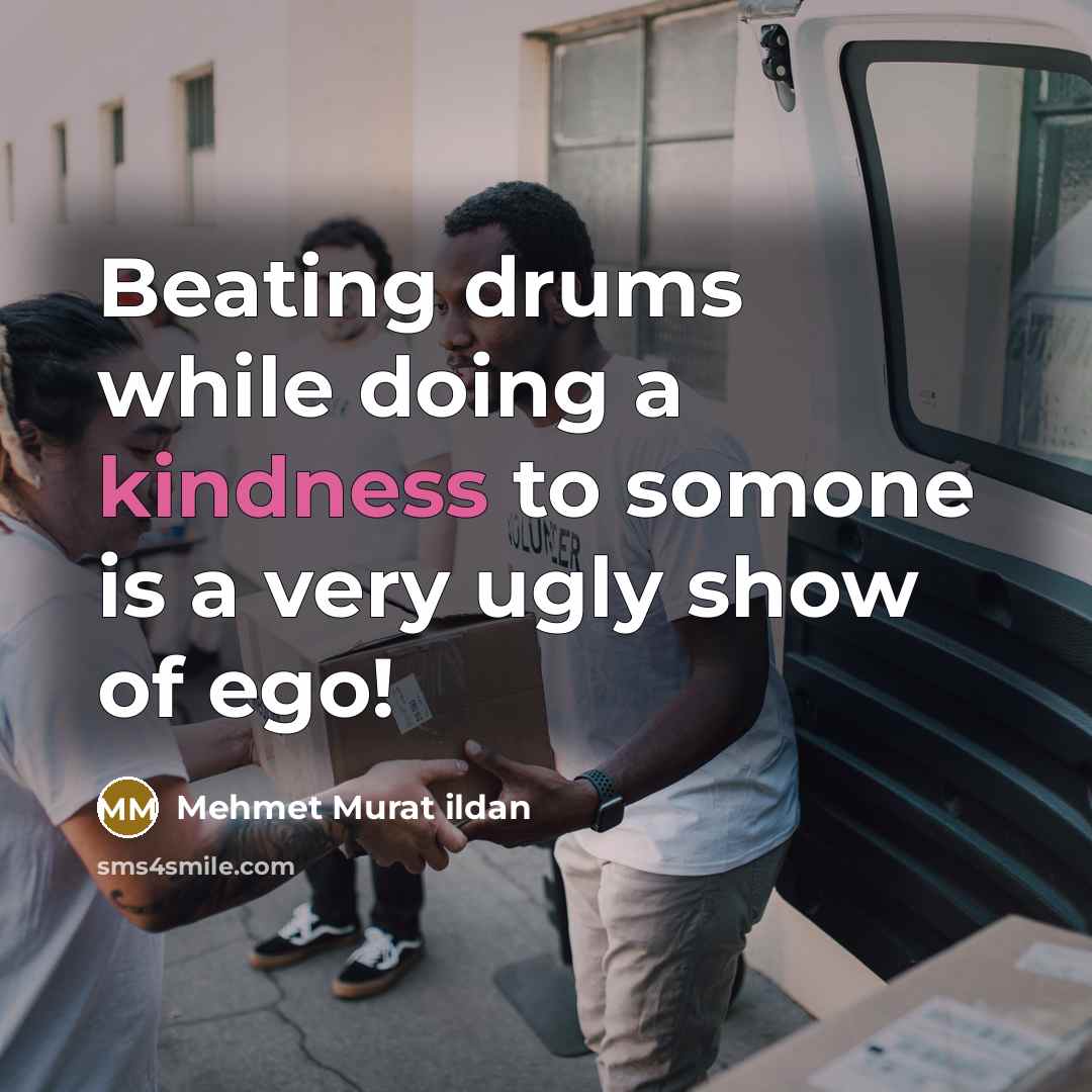 “Beating drums while doing a kindness to somone is a very ugly show of ego!” quote by Mehmet Murat Ildan