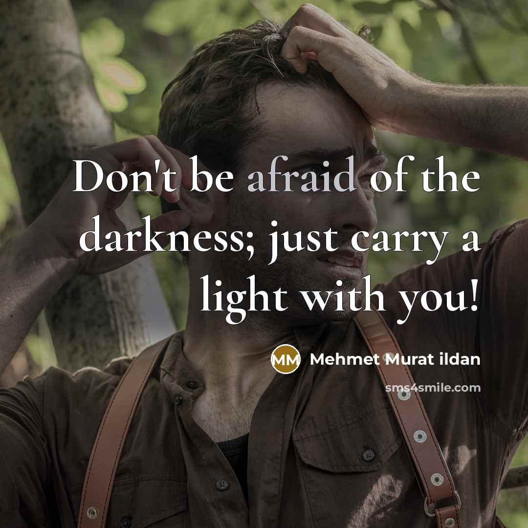 “Don't be afraid of the darkness; just carry a light…” quote by Mehmet Murat Ildan