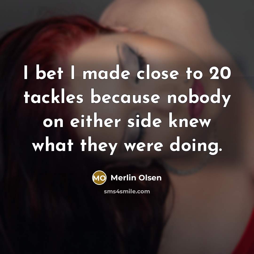 “I bet I made close to 20 tackles because nobody…” quote by Merlin Olsen