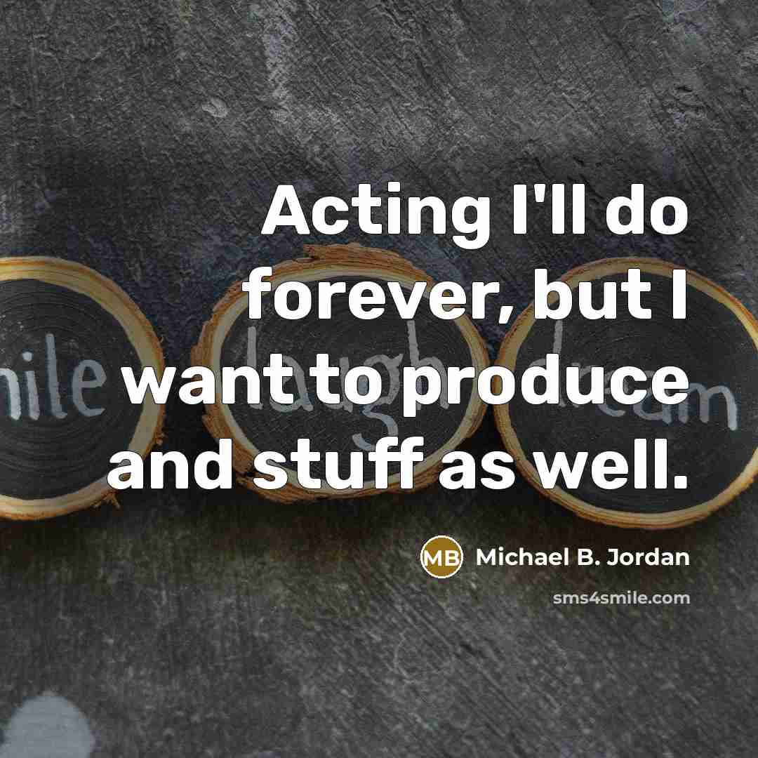 “Acting I'll do forever, but I want to produce and…” quote by Michael B. Jordan
