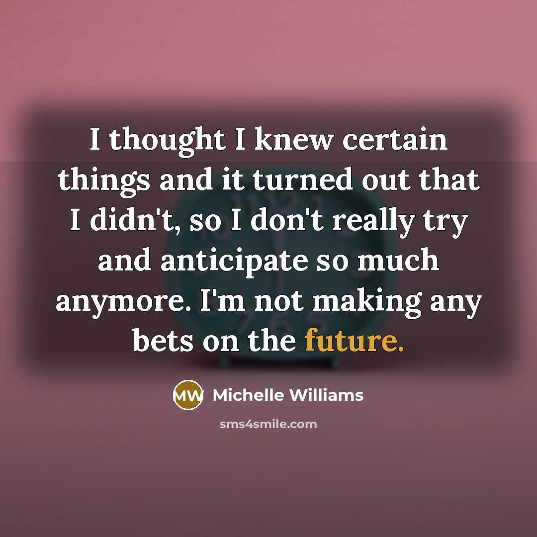 “I thought I knew certain things and it turned out…” quote by Michelle Williams