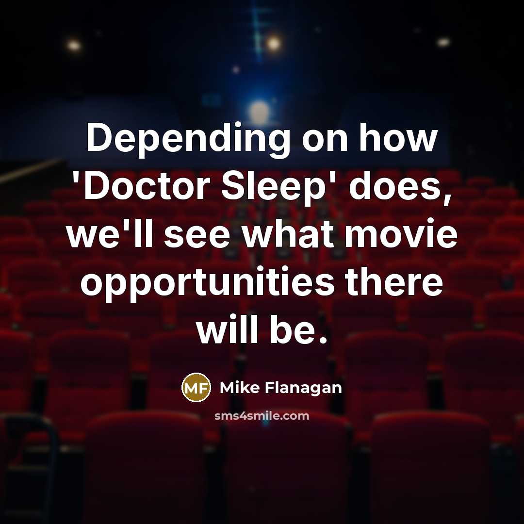 “Depending on how 'Doctor Sleep' does, we'll see what movie…” quote by Mike Flanagan