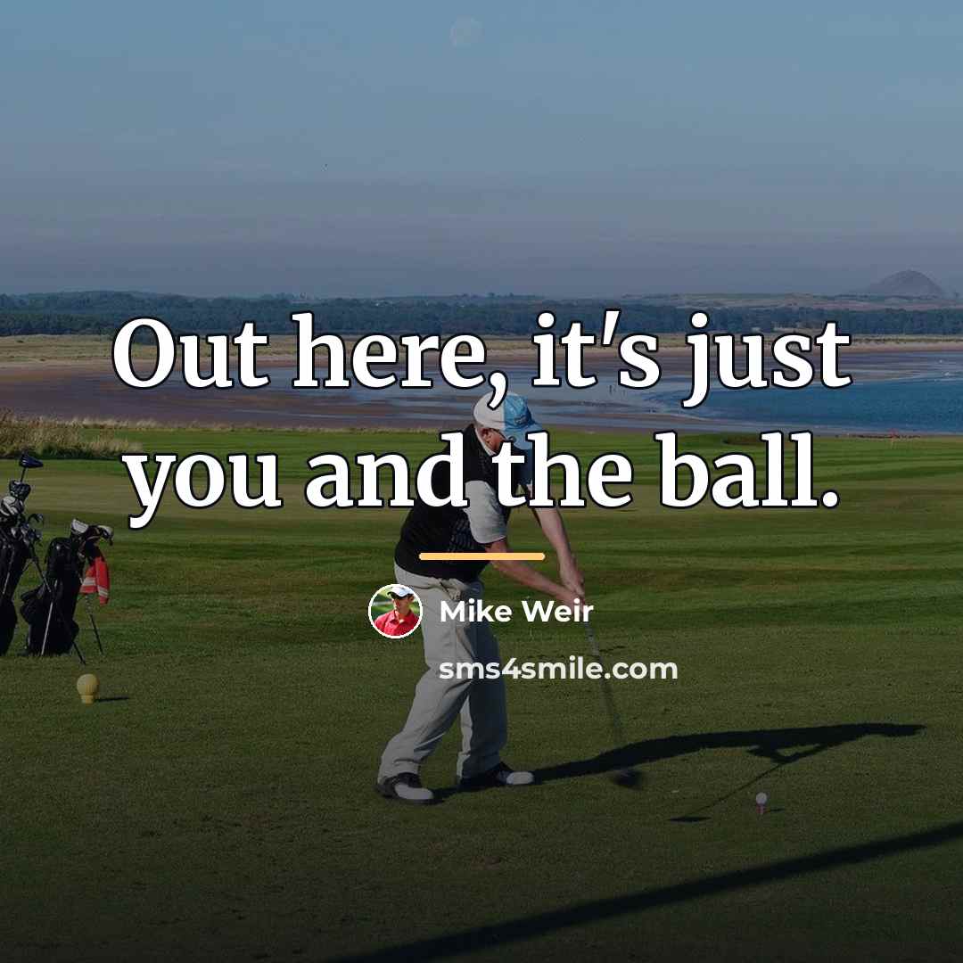 “Out here, it's just you and the ball.…” quote by Mike Weir