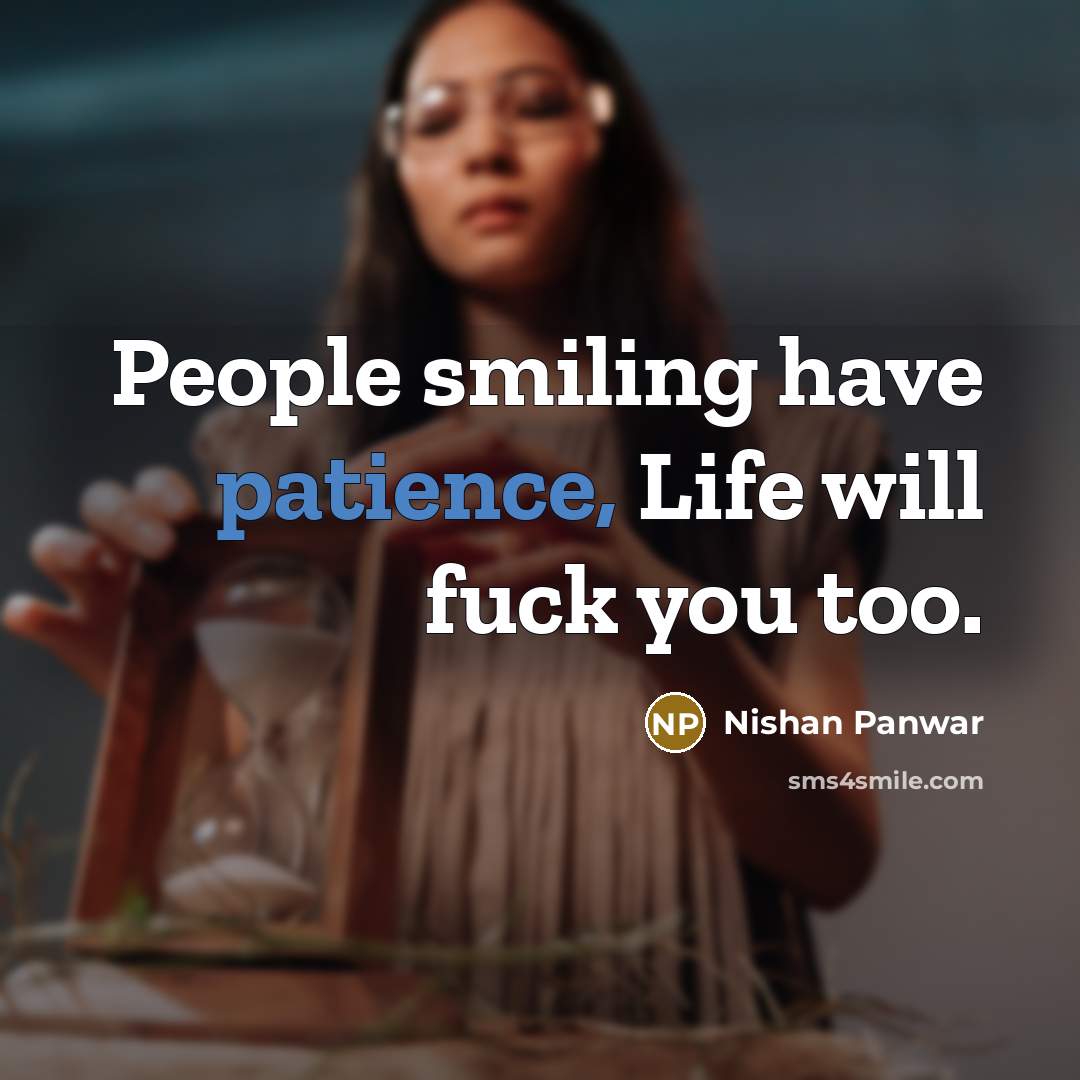 “People smiling have patience, Life will fuck you too.…” quote by Nishan Panwar