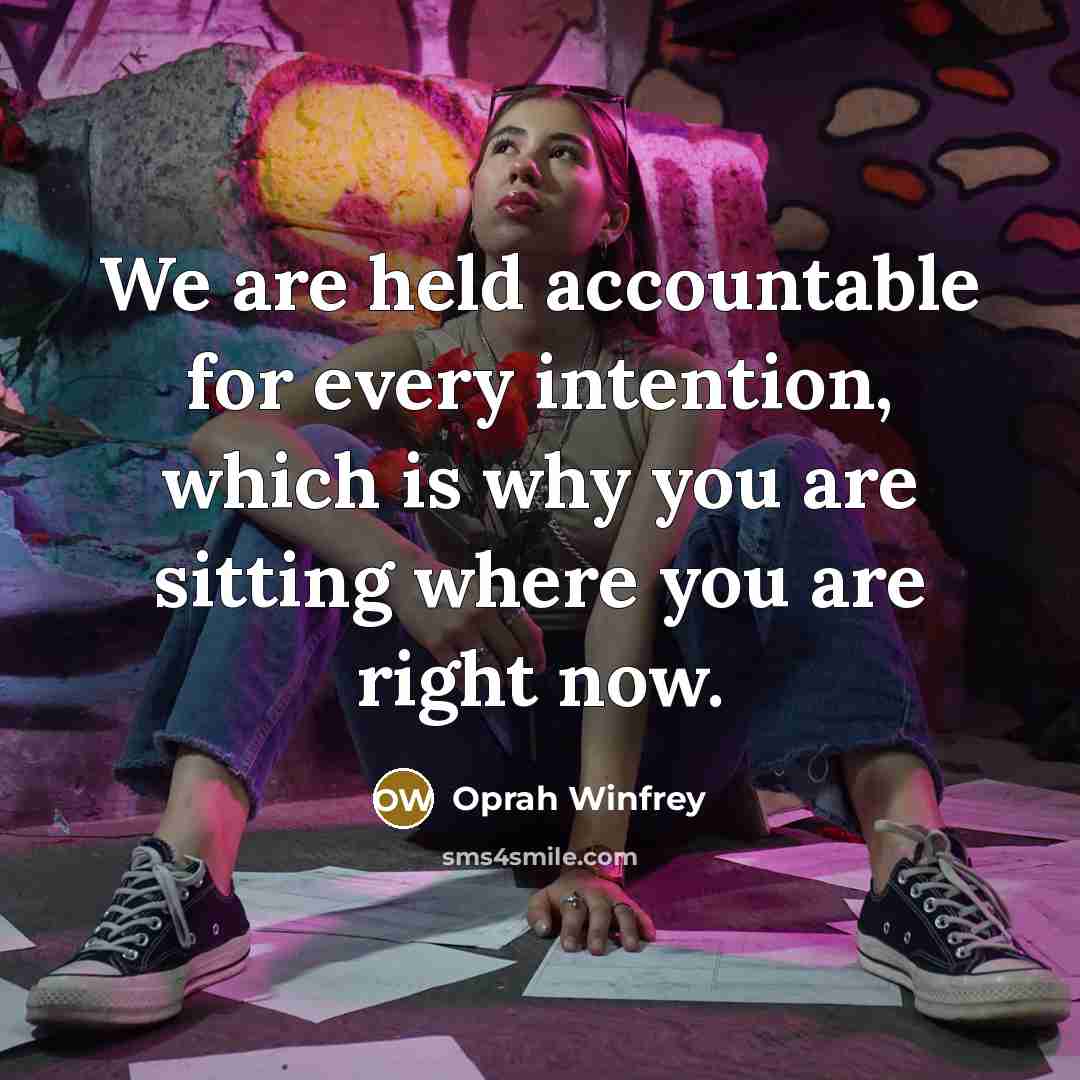 “We are held accountable for every intention, which is why you are sitting where you are right now.” quote by Oprah Winfrey