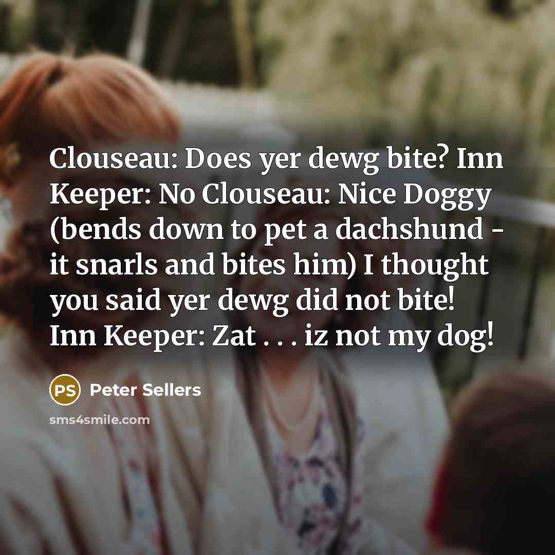 “Clouseau: Does yer dewg bite? Inn Keeper: No Clouseau: Nice…” quote by Peter Sellers