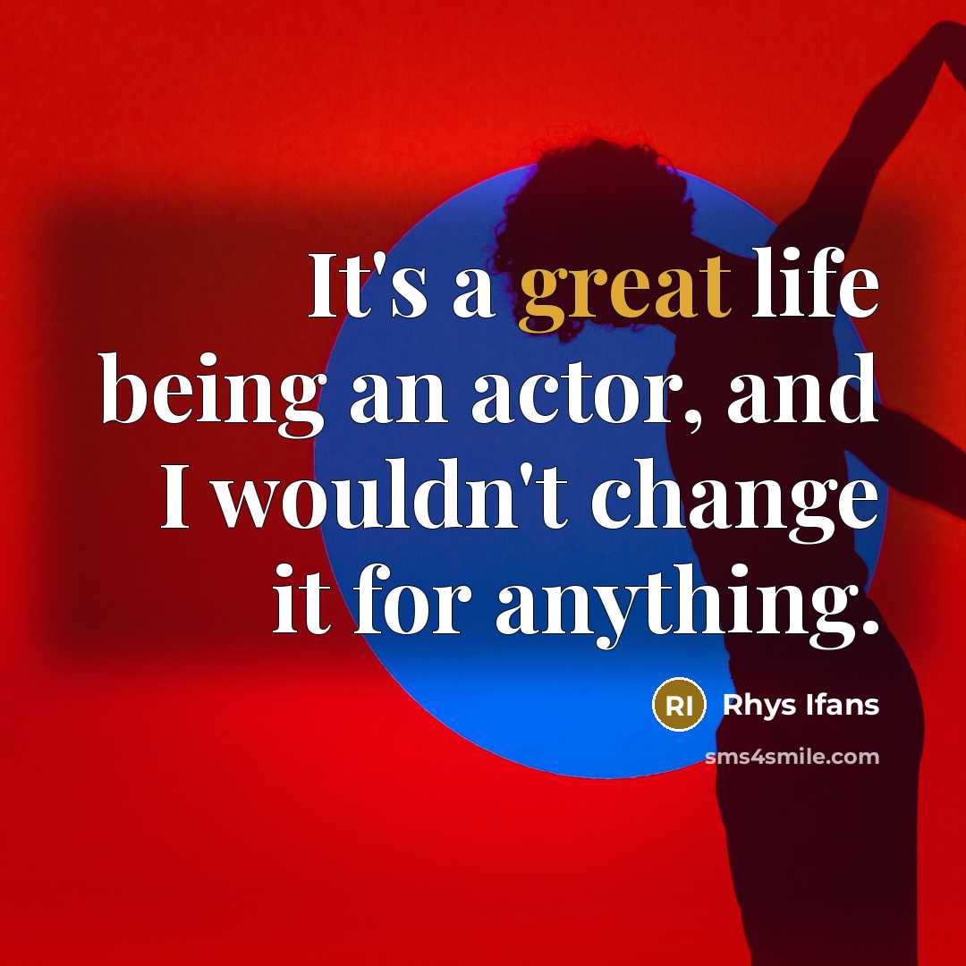“It's a great life being an actor, and I wouldn't…” quote by Rhys Ifans