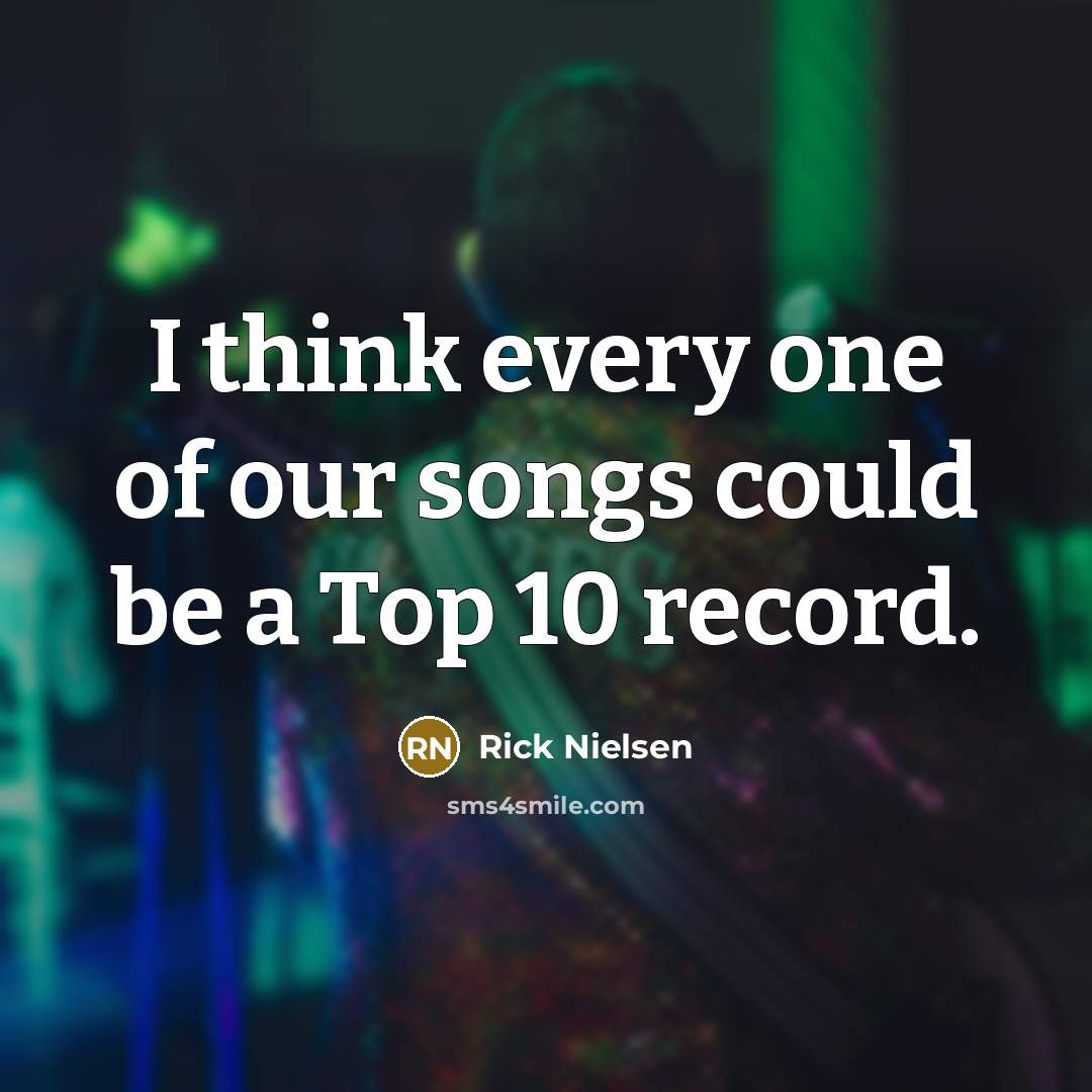 “I think every one of our songs could be a…” quote by Rick Nielsen