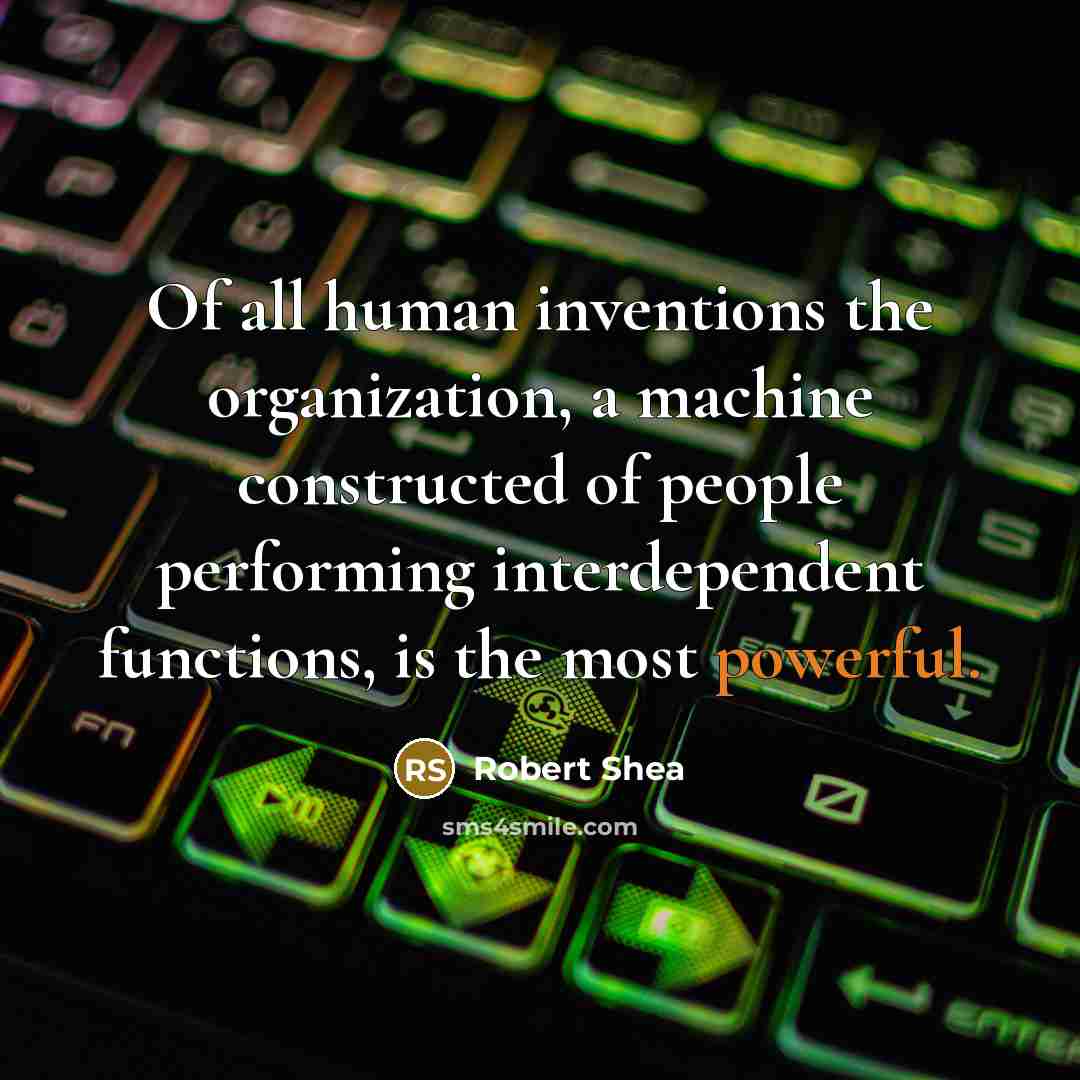 “Of all human inventions the organization, a machine constructed of…” quote by Robert Shea