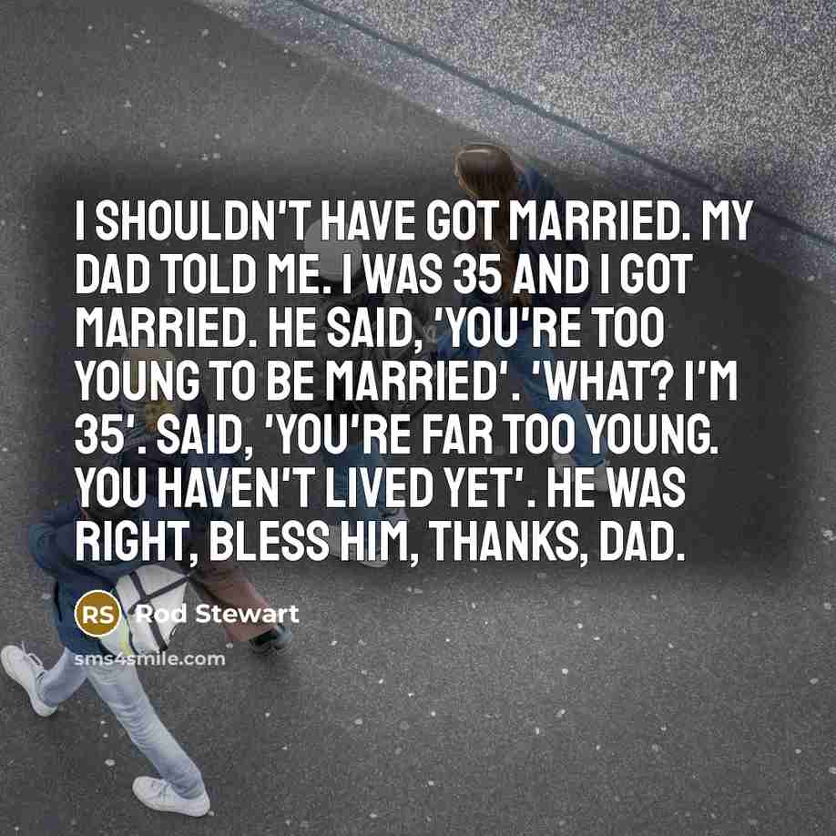“I shouldn't have got married. My dad told me. I…” quote by Rod Stewart