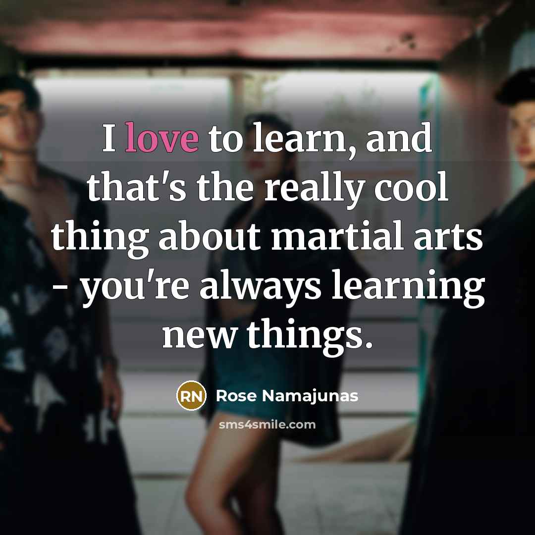 “I love to learn, and that's the really cool thing…” quote by Rose Namajunas