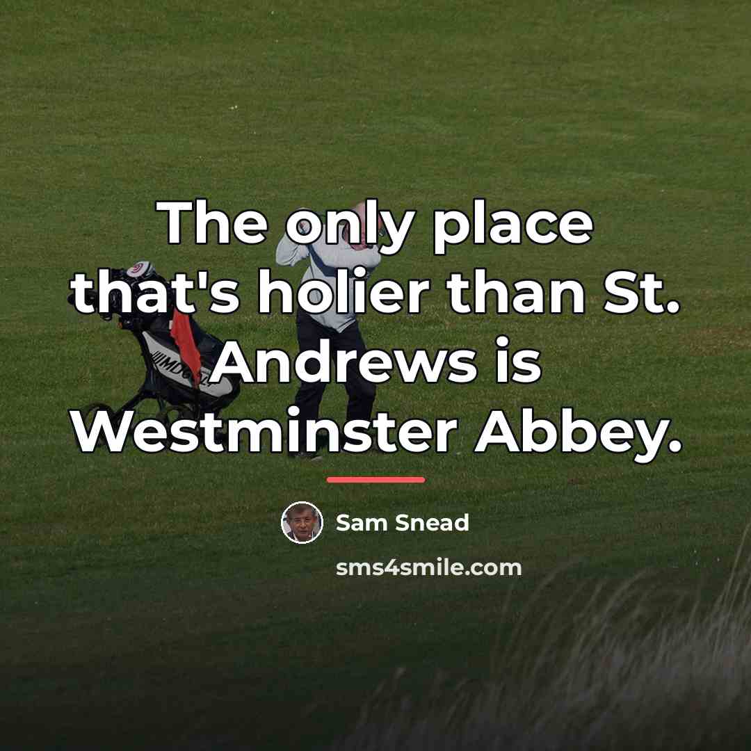 “The only place that's holier than St. Andrews is Westminster…” quote by Sam Snead
