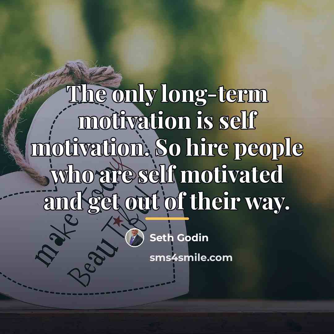 “The only long-term motivation is self motivation. So hire people…” quote by Seth Godin
