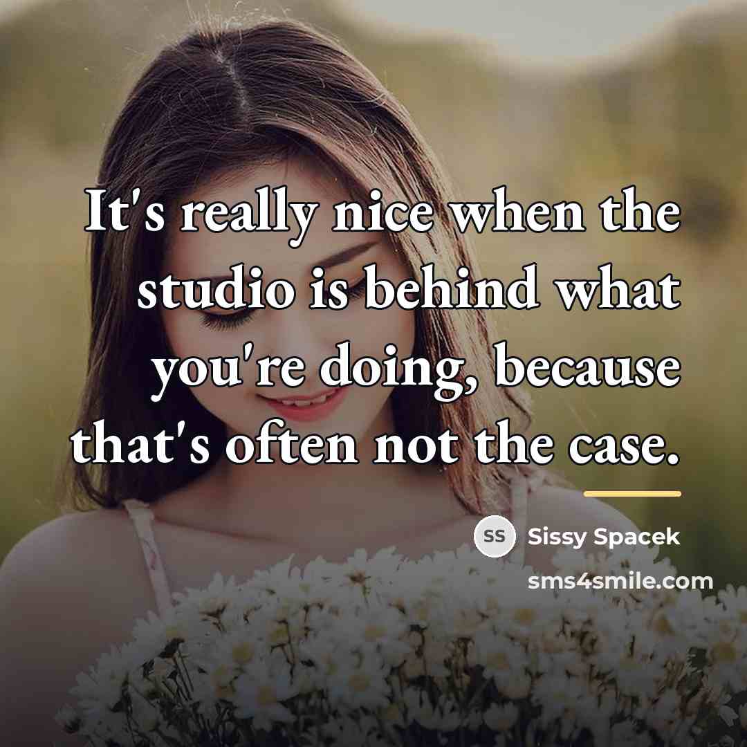 “It's really nice when the studio is behind what you're…” quote by Sissy Spacek