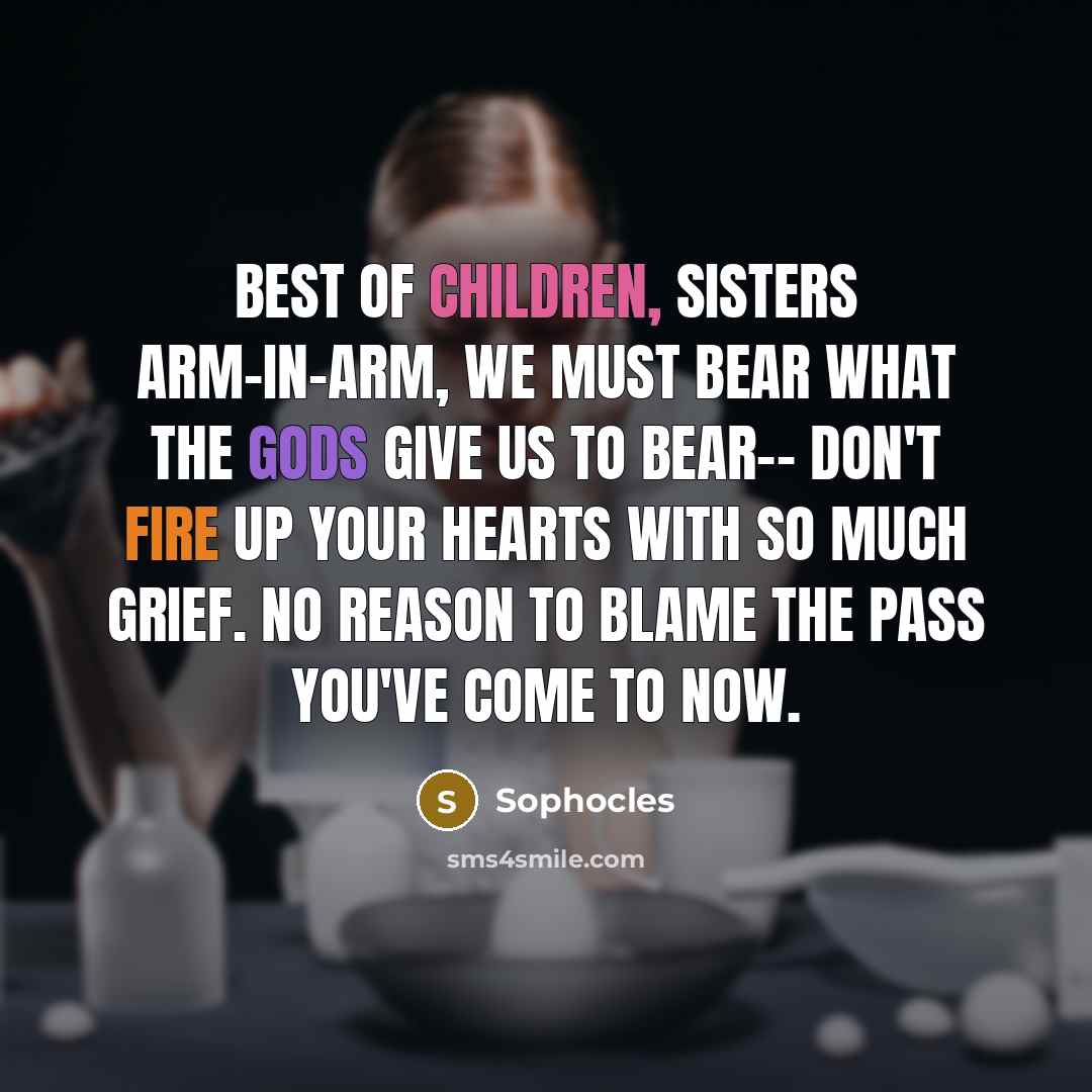“Best of children, sisters arm-in-arm, we must bear what the…” quote by Sophocles
