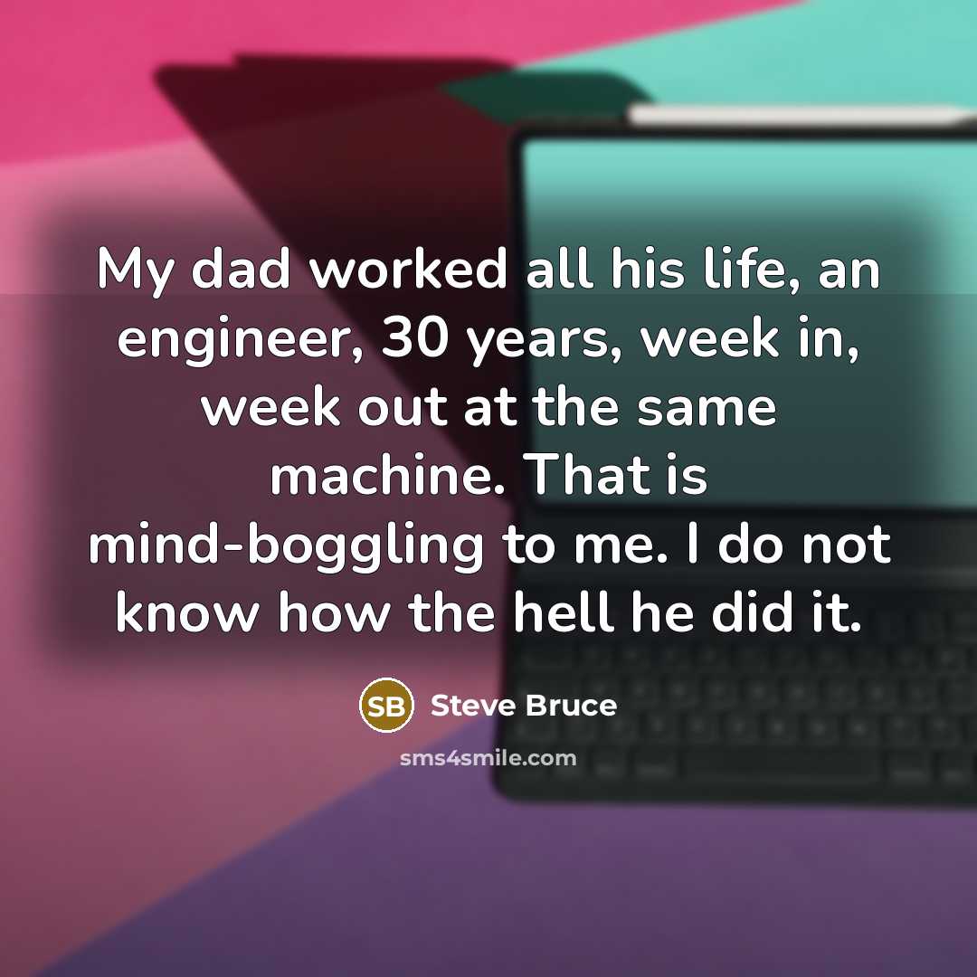 “My dad worked all his life, an engineer, 30 years,…” quote by Steve Bruce