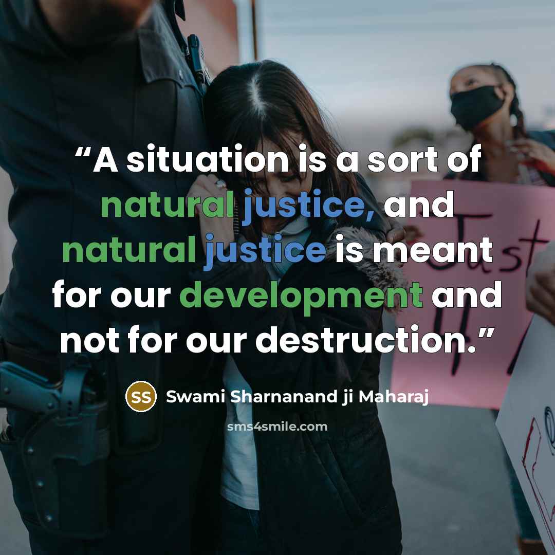“A situation is a sort of natural justice, and natural justice is meant for our development and not for our destruction.” quote by Swami Sharnanand ji Maharaj
