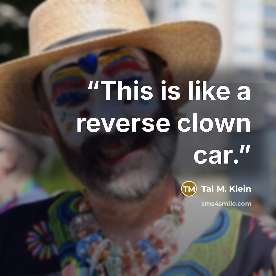 “This is like a reverse clown car.” quote by Tal M. Klein