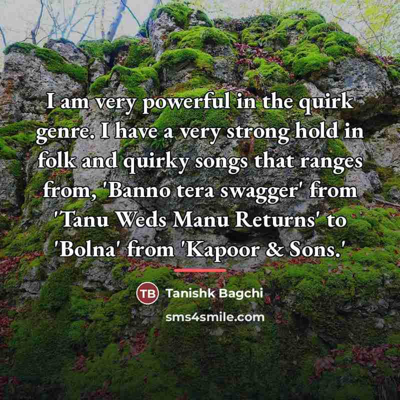 “I am very powerful in the quirk genre. I have…” quote by Tanishk Bagchi