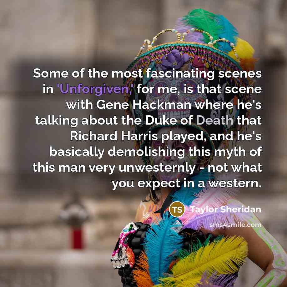 “Some of the most fascinating scenes in 'Unforgiven,' for me,…” quote by Taylor Sheridan