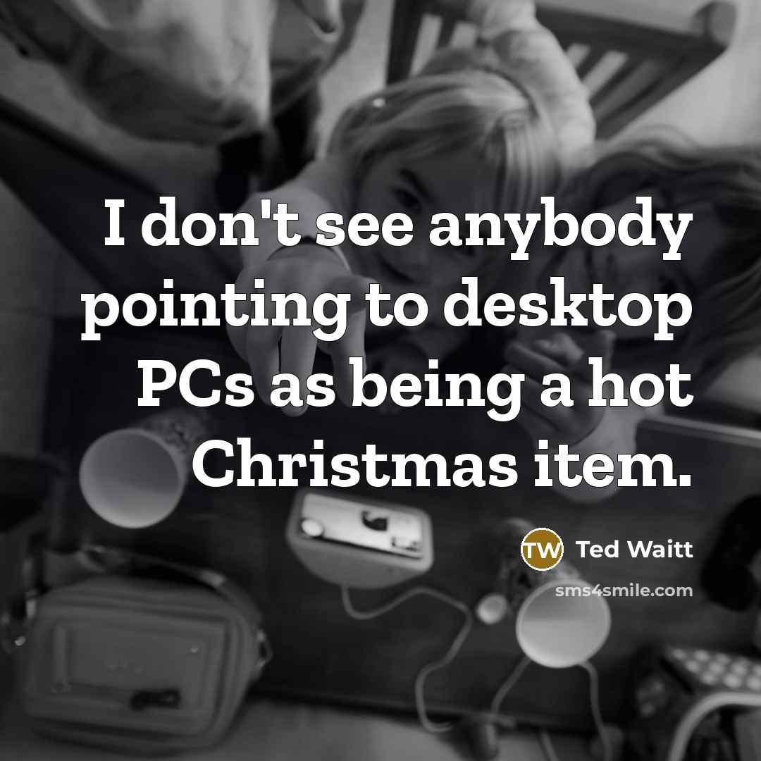“I don't see anybody pointing to desktop PCs as being…” quote by Ted Waitt