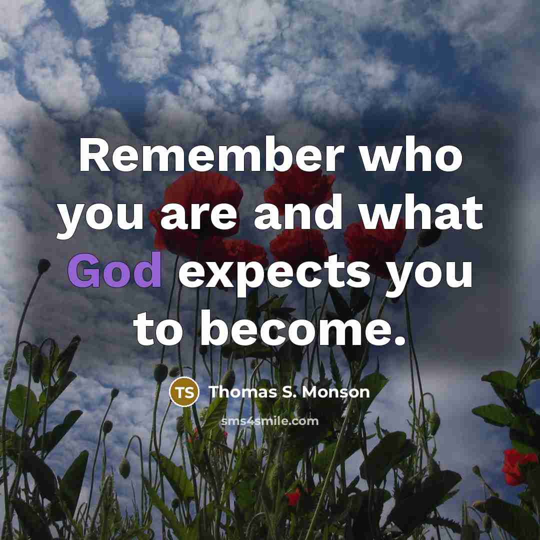 “Remember who you are and what God expects you to…” quote by Thomas S. Monson