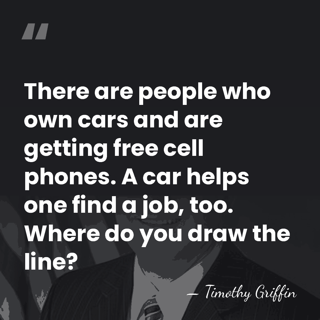There are people who own cars and are getting free cell phones.&hellip; - Timothy Griffin