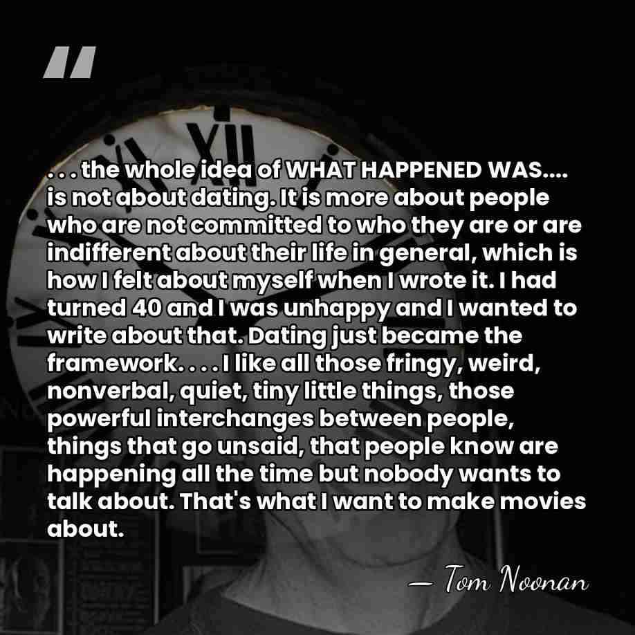 . . . the whole idea of WHAT HAPPENED WAS.... is not&hellip; - Tom Noonan