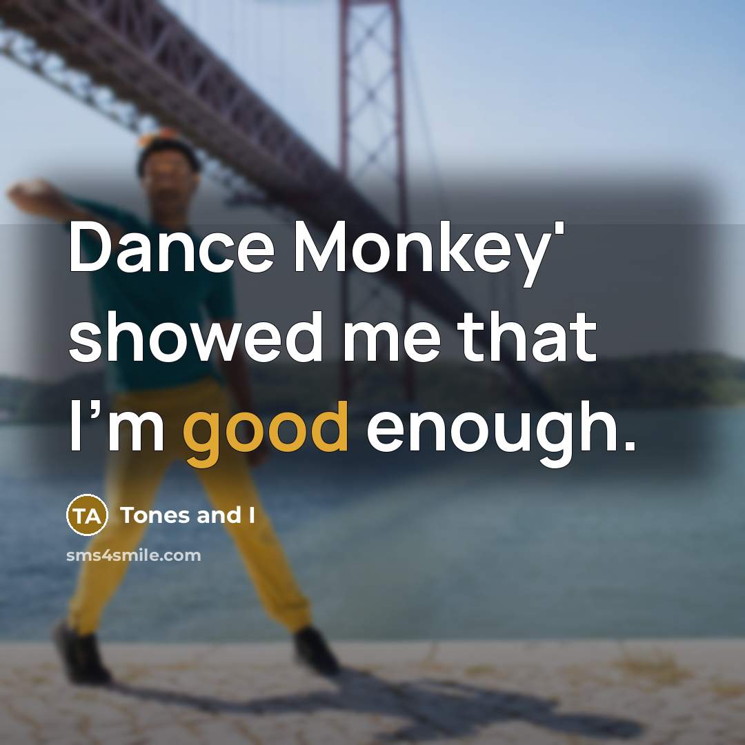 “Dance Monkey' showed me that I'm good enough.…” quote by Tones and I