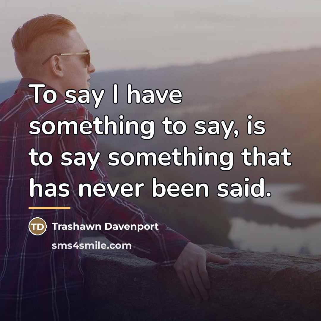 “To say I have something to say, is to say…” quote by Trashawn Davenport