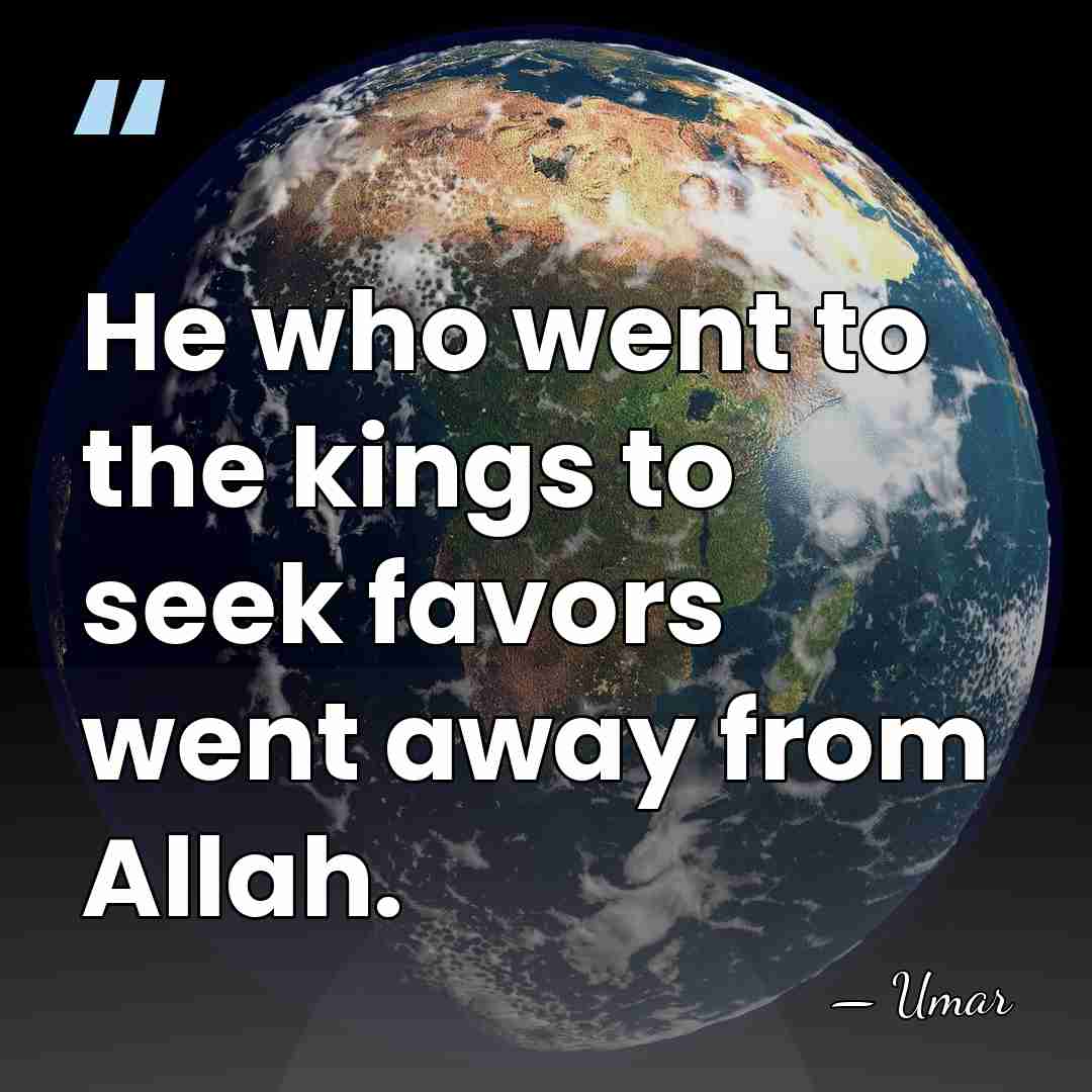 He who went to the kings to seek favors went away from&hellip; - Umar